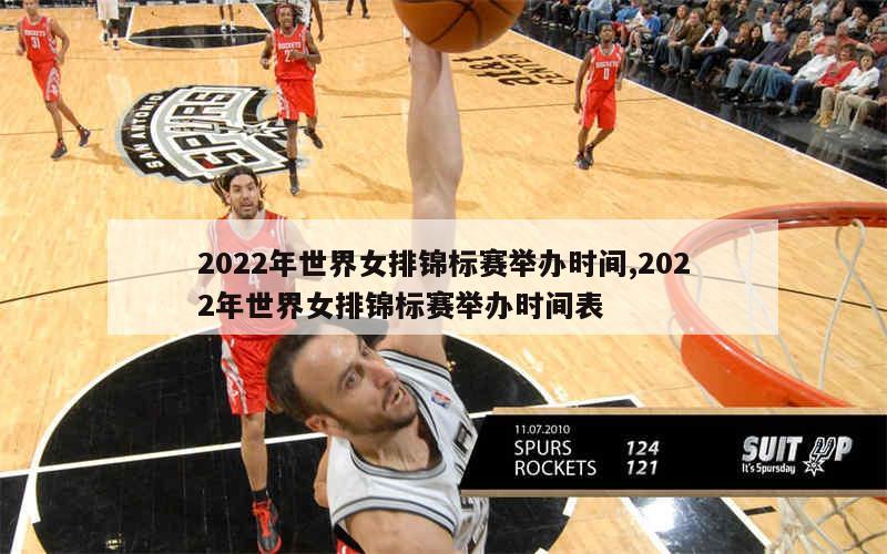 2022年世界女排锦标赛举办时间,2022年世界女排锦标赛举办时间表