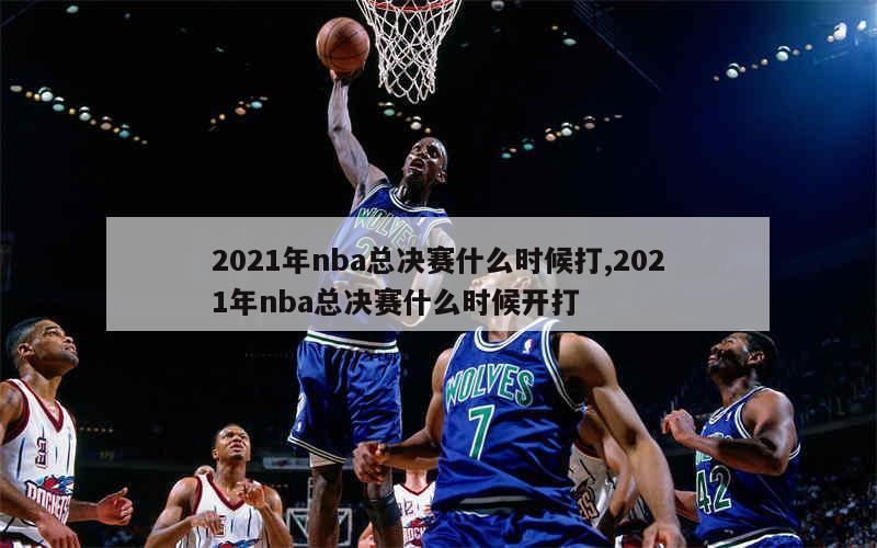 2021年nba总决赛什么时候打,2021年nba总决赛什么时候开打