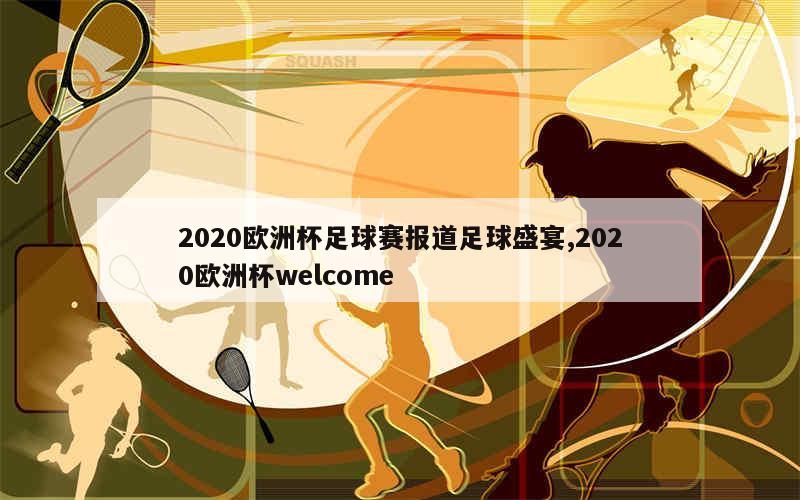 2020欧洲杯足球赛报道足球盛宴,2020欧洲杯welcome