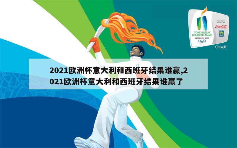 2021欧洲杯意大利和西班牙结果谁赢,2021欧洲杯意大利和西班牙结果谁赢了