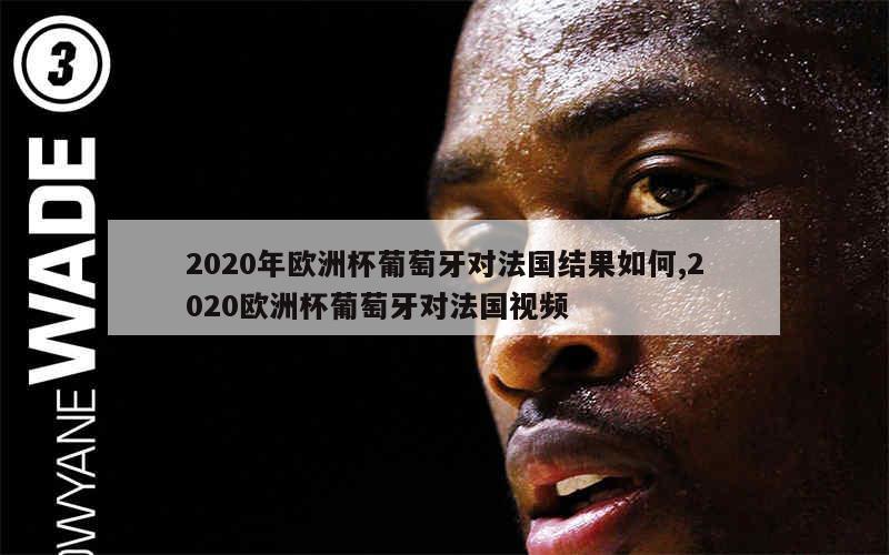 2020年欧洲杯葡萄牙对法国结果如何,2020欧洲杯葡萄牙对法国视频