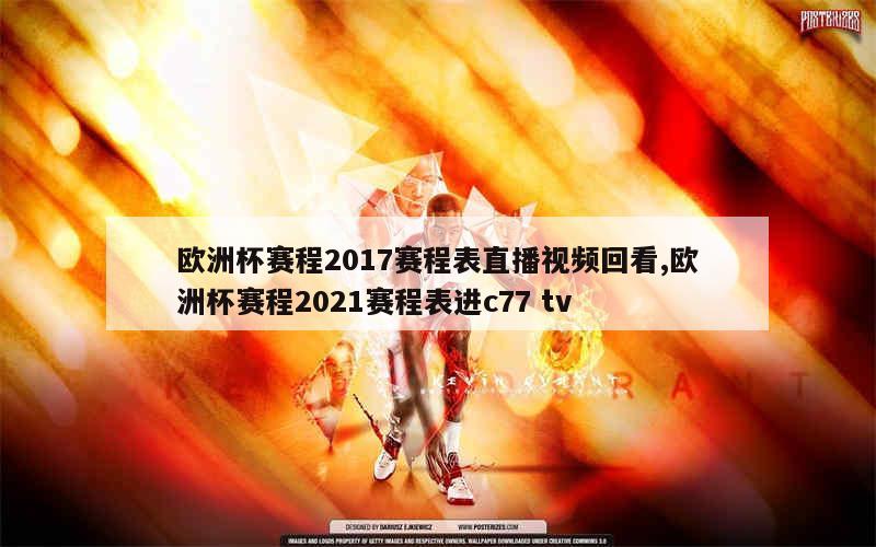 欧洲杯赛程2017赛程表直播视频回看,欧洲杯赛程2021赛程表进c77 tv