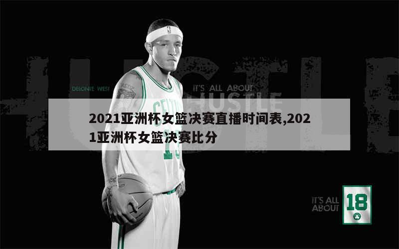 2021亚洲杯女篮决赛直播时间表,2021亚洲杯女篮决赛比分