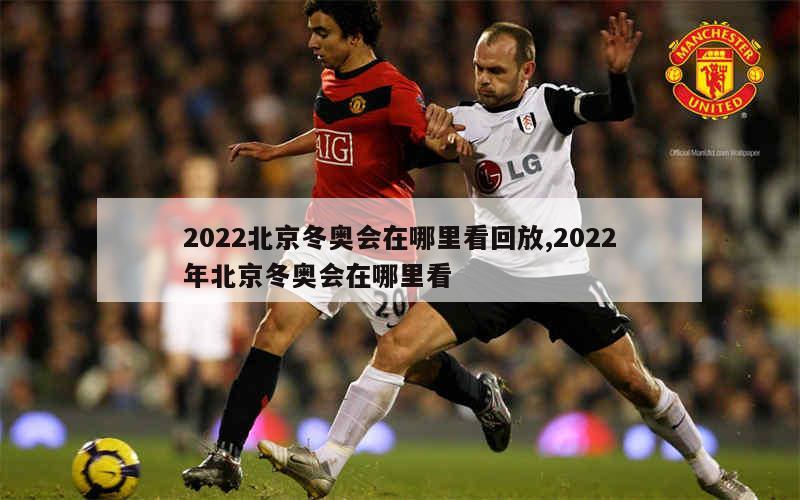 2022北京冬奥会在哪里看回放,2022年北京冬奥会在哪里看