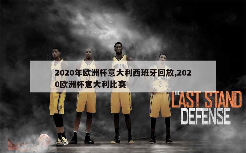 2020年欧洲杯意大利西班牙回放,2020欧洲杯意大利比赛