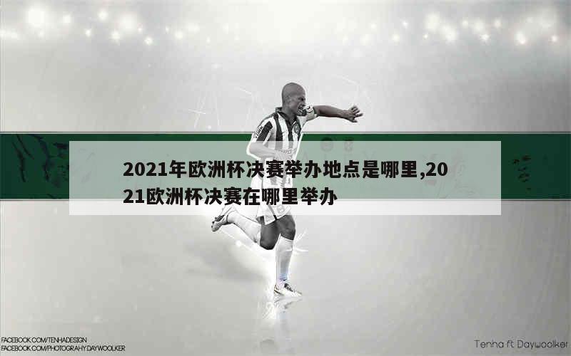 2021年欧洲杯决赛举办地点是哪里,2021欧洲杯决赛在哪里举办