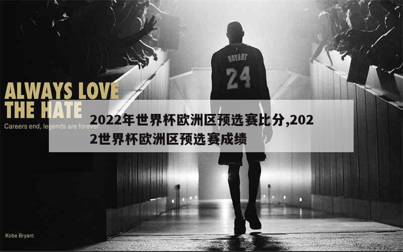 2022年世界杯欧洲区预选赛比分,2022世界杯欧洲区预选赛成绩