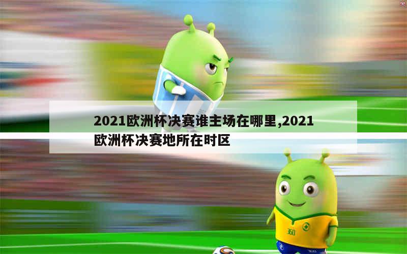 2021欧洲杯决赛谁主场在哪里,2021欧洲杯决赛地所在时区