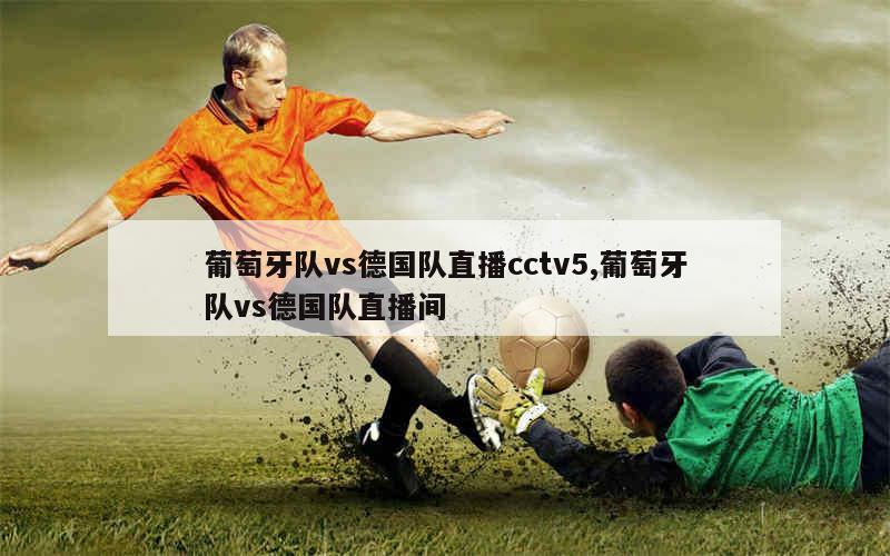 葡萄牙队vs德国队直播cctv5,葡萄牙队vs德国队直播间