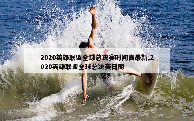 2020英雄联盟全球总决赛时间表最新,2020英雄联盟全球总决赛日期