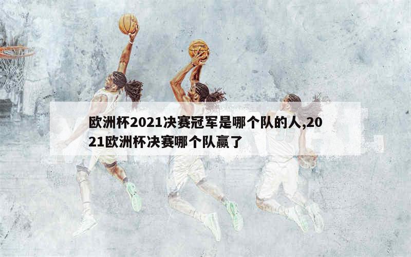 欧洲杯2021决赛冠军是哪个队的人,2021欧洲杯决赛哪个队赢了