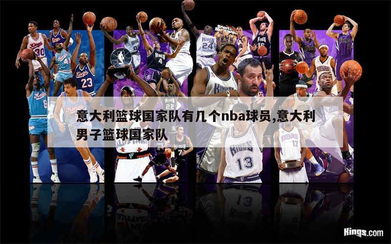 意大利篮球国家队有几个nba球员,意大利男子篮球国家队