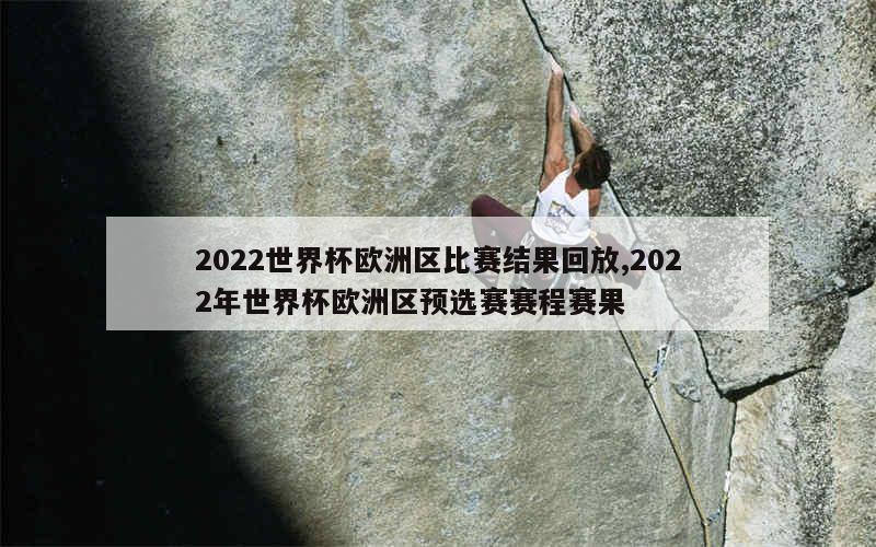 2022世界杯欧洲区比赛结果回放,2022年世界杯欧洲区预选赛赛程赛果