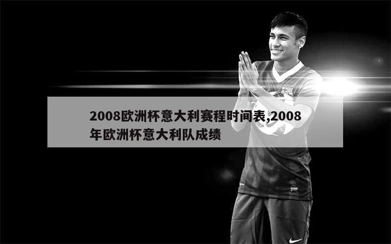 2008欧洲杯意大利赛程时间表,2008年欧洲杯意大利队成绩