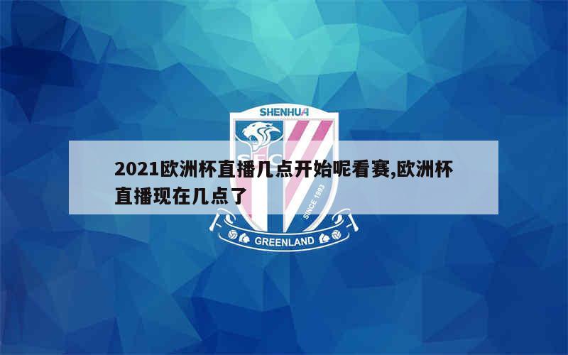 2021欧洲杯直播几点开始呢看赛,欧洲杯直播现在几点了