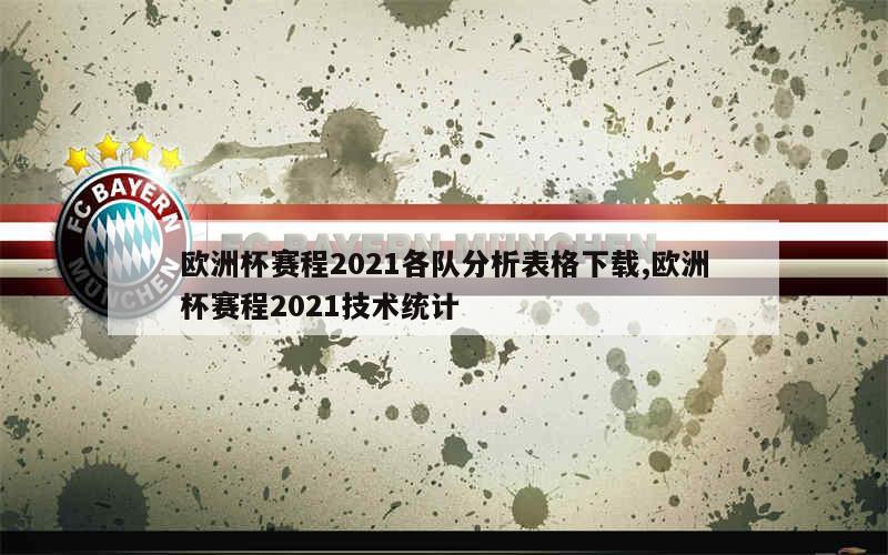 欧洲杯赛程2021各队分析表格下载,欧洲杯赛程2021技术统计