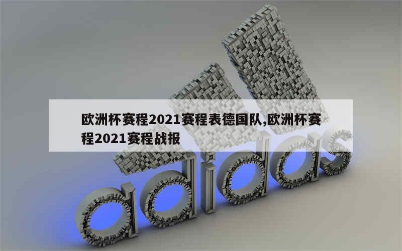 欧洲杯赛程2021赛程表德国队,欧洲杯赛程2021赛程战报