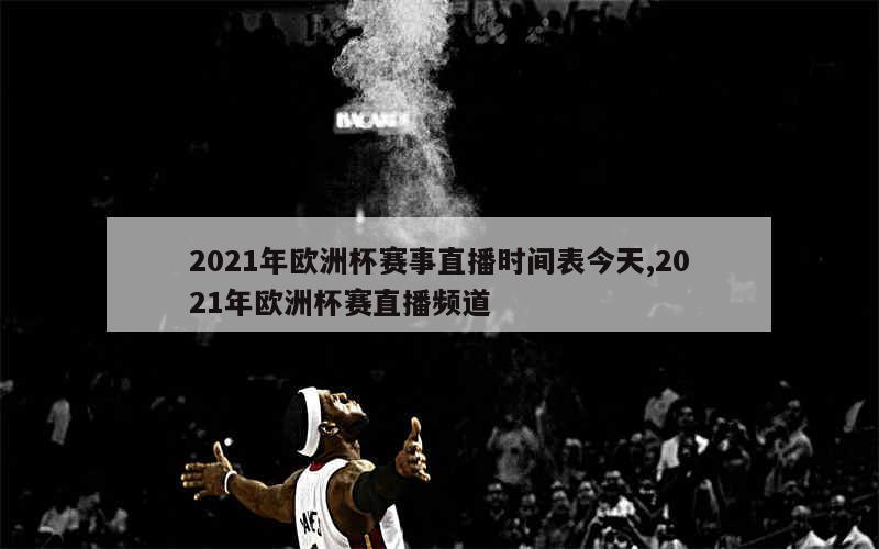 2021年欧洲杯赛事直播时间表今天,2021年欧洲杯赛直播频道