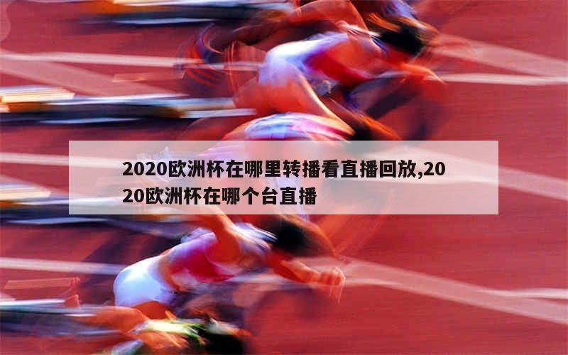 2020欧洲杯在哪里转播看直播回放,2020欧洲杯在哪个台直播