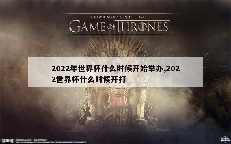 2022年世界杯什么时候开始举办,2022世界杯什么时候开打