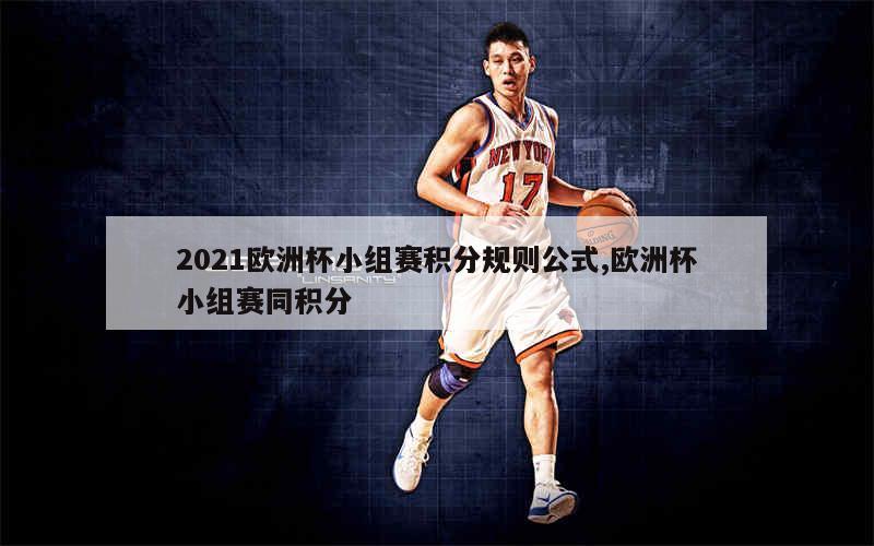 2021欧洲杯小组赛积分规则公式,欧洲杯小组赛同积分