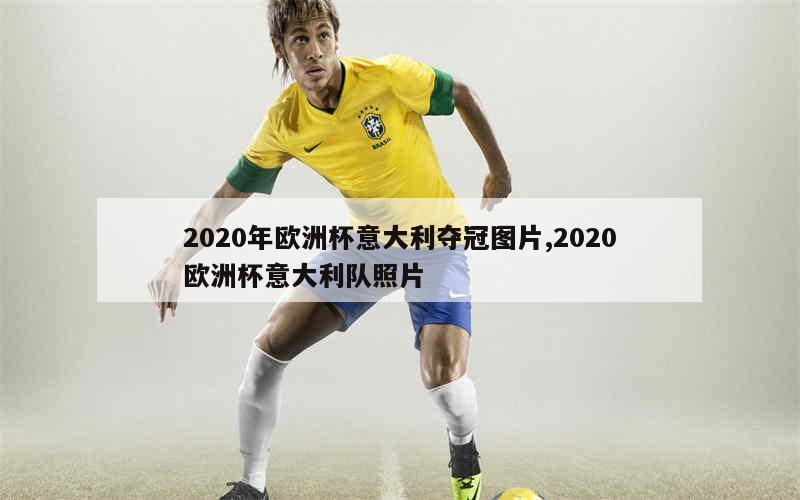 2020年欧洲杯意大利夺冠图片,2020欧洲杯意大利队照片