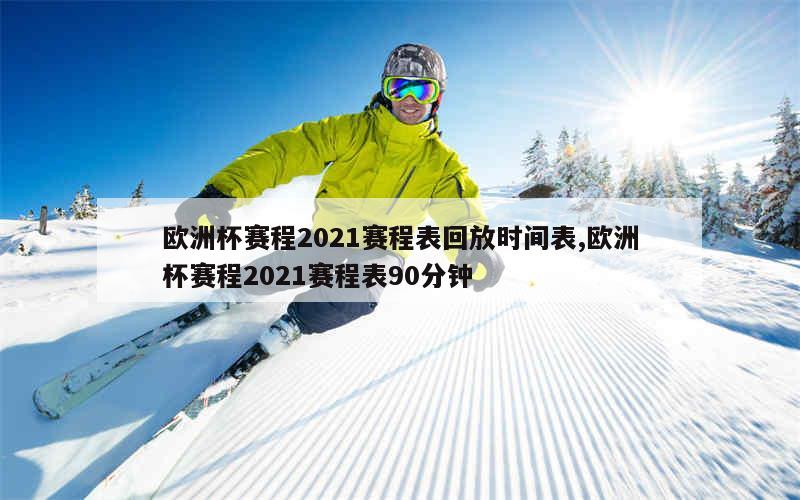 欧洲杯赛程2021赛程表回放时间表,欧洲杯赛程2021赛程表90分钟