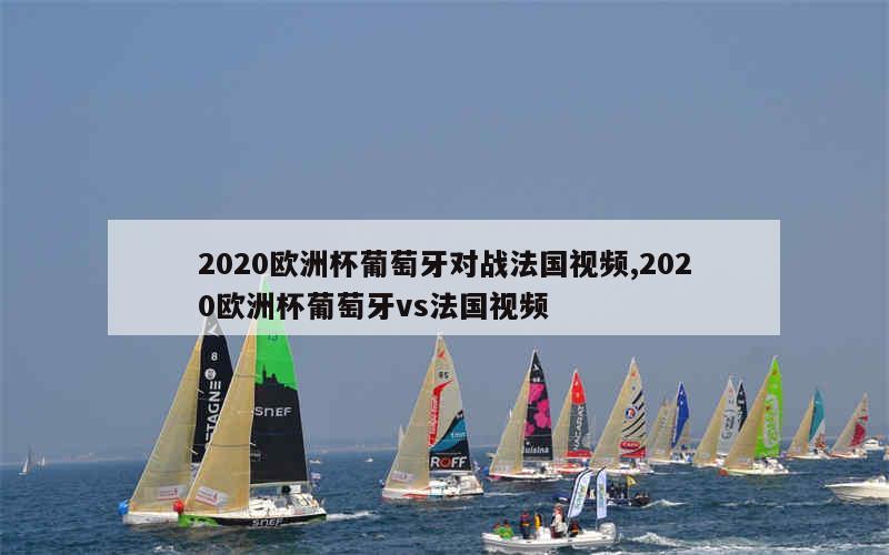 2020欧洲杯葡萄牙对战法国视频,2020欧洲杯葡萄牙vs法国视频