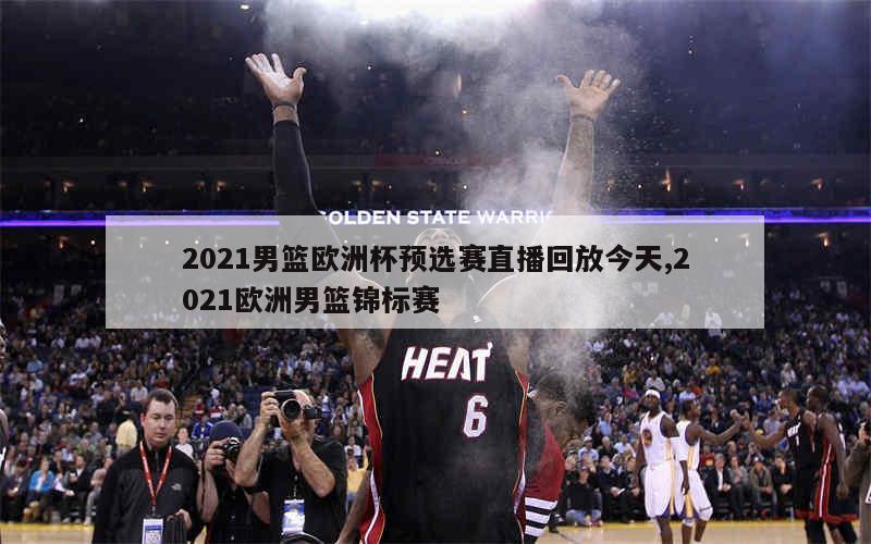 2021男篮欧洲杯预选赛直播回放今天,2021欧洲男篮锦标赛