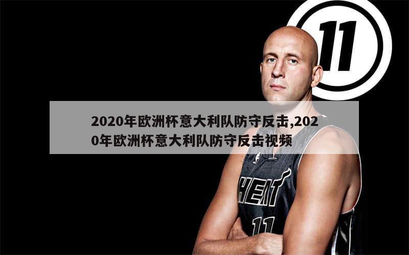 2020年欧洲杯意大利队防守反击,2020年欧洲杯意大利队防守反击视频