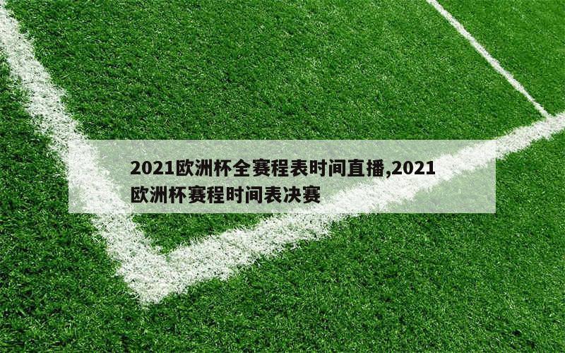 2021欧洲杯全赛程表时间直播,2021欧洲杯赛程时间表决赛