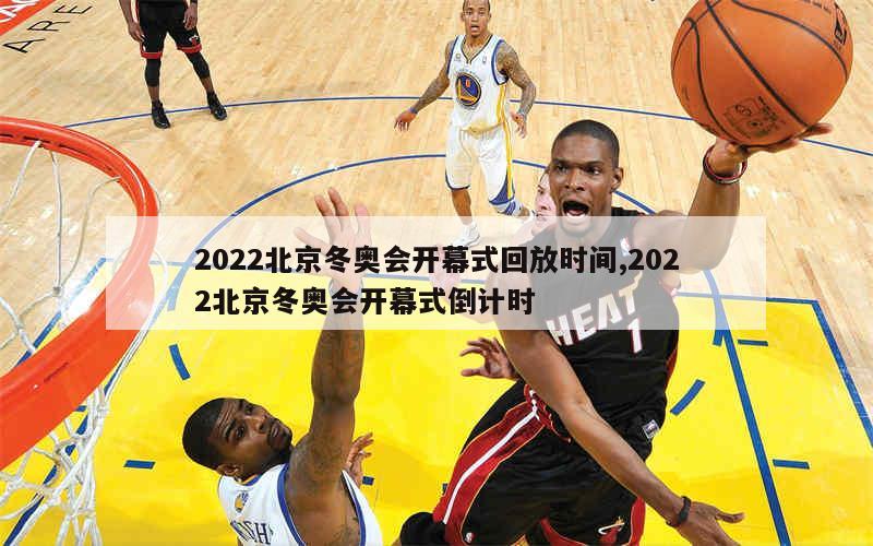 2022北京冬奥会开幕式回放时间,2022北京冬奥会开幕式倒计时