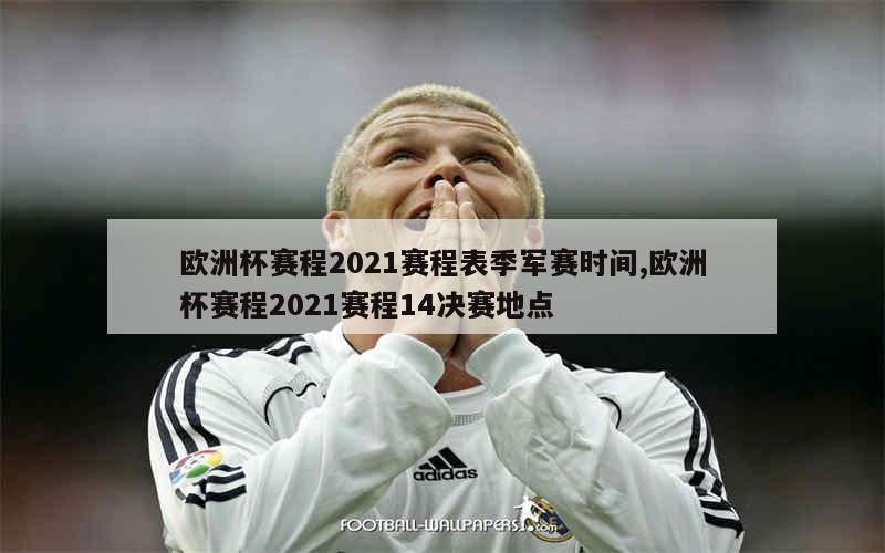 欧洲杯赛程2021赛程表季军赛时间,欧洲杯赛程2021赛程14决赛地点