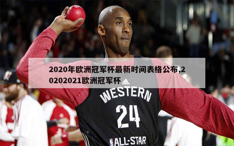 2020年欧洲冠军杯最新时间表格公布,20202021欧洲冠军杯