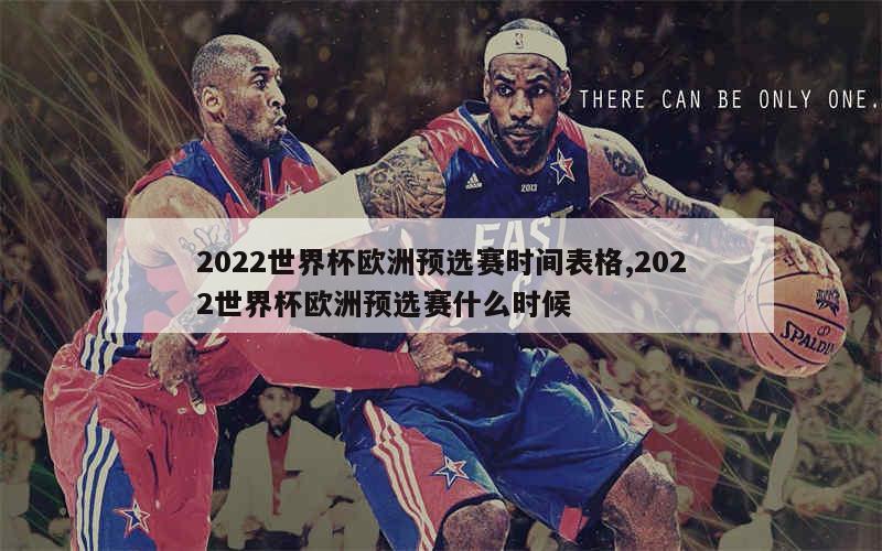 2022世界杯欧洲预选赛时间表格,2022世界杯欧洲预选赛什么时候