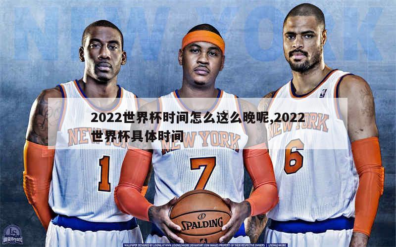 2022世界杯时间怎么这么晚呢,2022世界杯具体时间