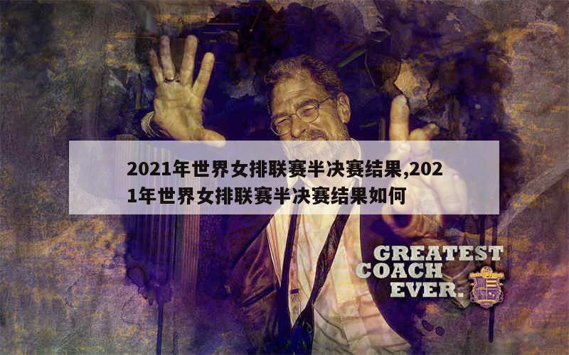 2021年世界女排联赛半决赛结果,2021年世界女排联赛半决赛结果如何