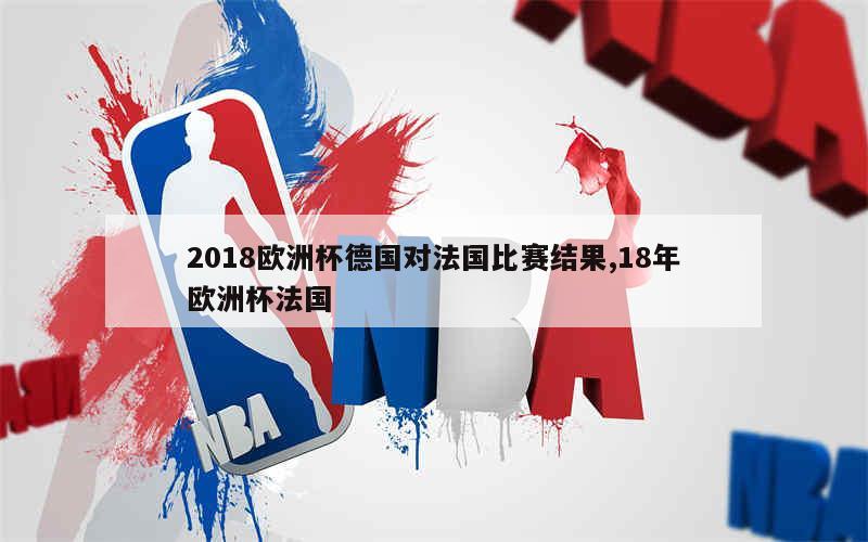 2018欧洲杯德国对法国比赛结果,18年欧洲杯法国