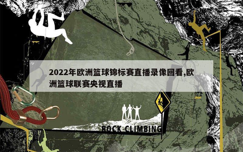 2022年欧洲篮球锦标赛直播录像回看,欧洲篮球联赛央视直播