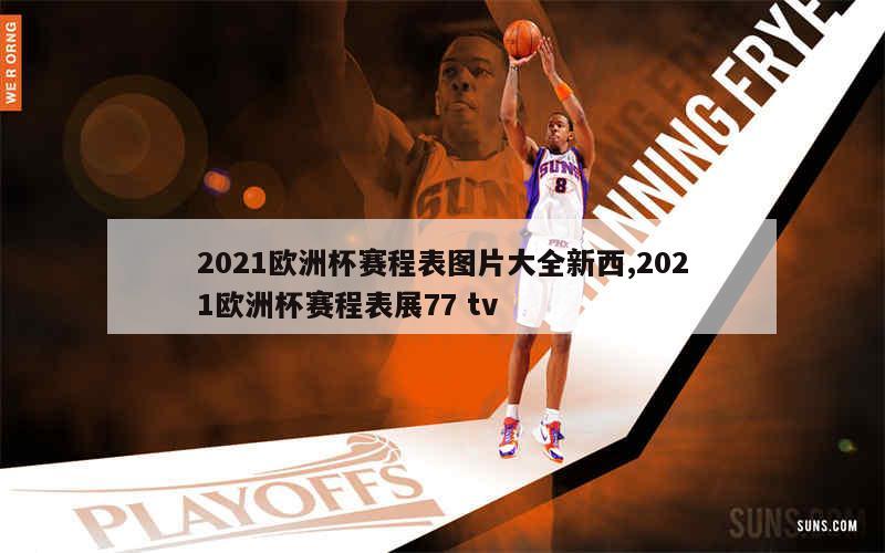 2021欧洲杯赛程表图片大全新西,2021欧洲杯赛程表展77 tv