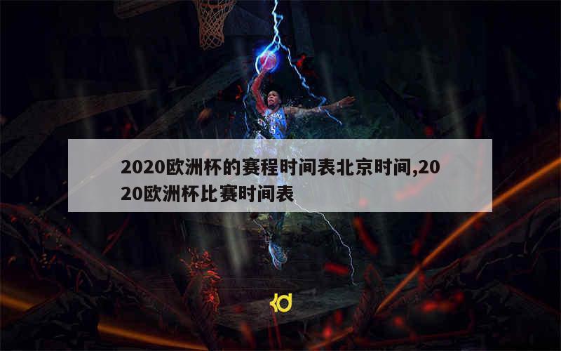 2020欧洲杯的赛程时间表北京时间,2020欧洲杯比赛时间表