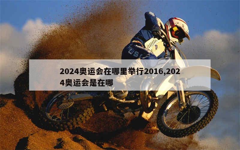 2024奥运会在哪里举行2016,2024奥运会是在哪