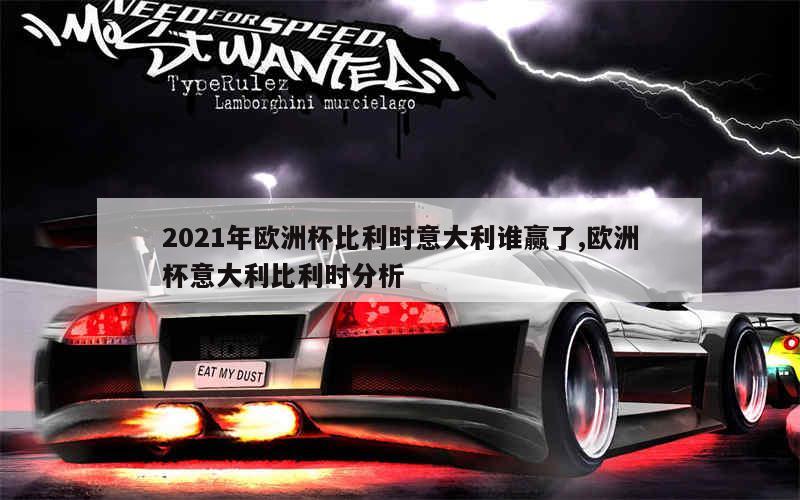 2021年欧洲杯比利时意大利谁赢了,欧洲杯意大利比利时分析