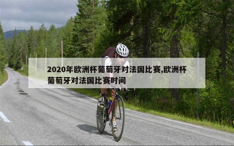 2020年欧洲杯葡萄牙对法国比赛,欧洲杯葡萄牙对法国比赛时间