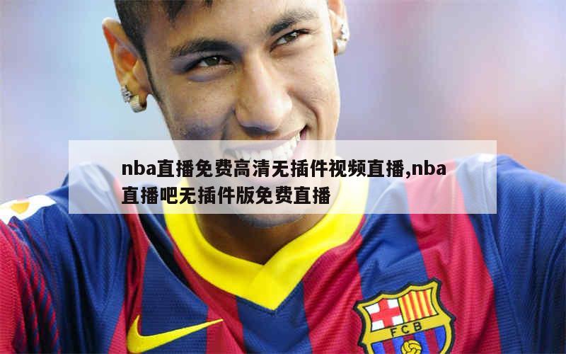 nba直播免费高清无插件视频直播,nba直播吧无插件版免费直播