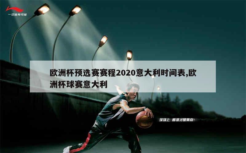 欧洲杯预选赛赛程2020意大利时间表,欧洲杯球赛意大利