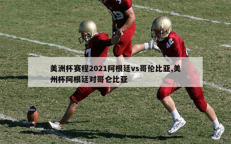 美洲杯赛程2021阿根廷vs哥伦比亚,美州杯阿根廷对哥仑比亚