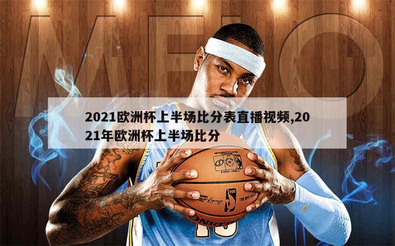 2021欧洲杯上半场比分表直播视频,2021年欧洲杯上半场比分