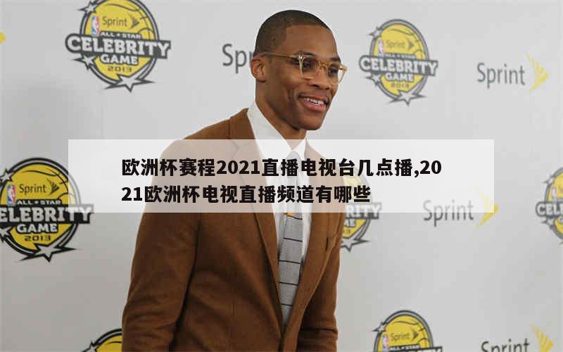 欧洲杯赛程2021直播电视台几点播,2021欧洲杯电视直播频道有哪些