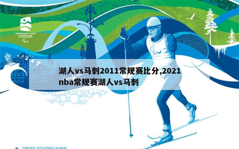 湖人vs马刺2011常规赛比分,2021nba常规赛湖人vs马刺